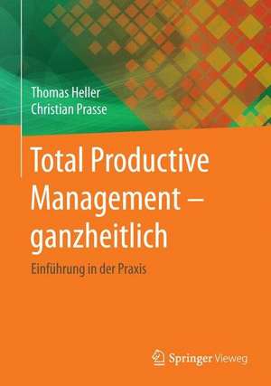 Total Productive Management - ganzheitlich: Einführung in der Praxis de Thomas Heller