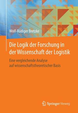 Die Logik der Forschung in der Wissenschaft der Logistik: Eine vergleichende Analyse auf wissenschaftstheoretischer Basis de Wolf-Rüdiger Bretzke