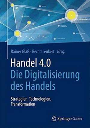 Handel 4.0: Die Digitalisierung des Handels - Strategien, Technologien, Transformation de Rainer Gläß