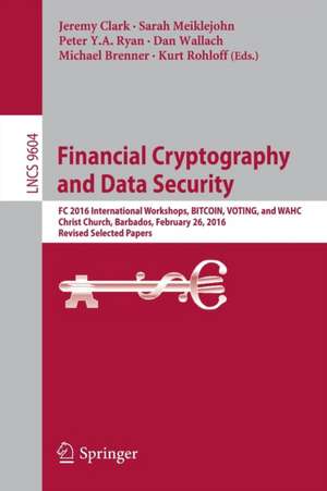 Financial Cryptography and Data Security: FC 2016 International Workshops, BITCOIN, VOTING, and WAHC, Christ Church, Barbados, February 26, 2016, Revised Selected Papers de Jeremy Clark