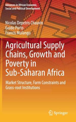 Agricultural Supply Chains, Growth and Poverty in Sub-Saharan Africa: Market Structure, Farm Constraints and Grass-root Institutions de Nicolas Depetris Chauvin