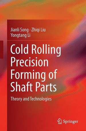 Cold Rolling Precision Forming of Shaft Parts: Theory and Technologies de Jianli Song