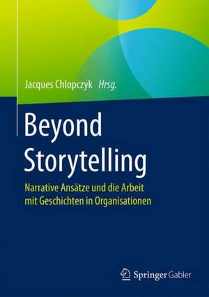 Beyond Storytelling: Narrative Ansätze und die Arbeit mit Geschichten in Organisationen de Jacques Chlopczyk