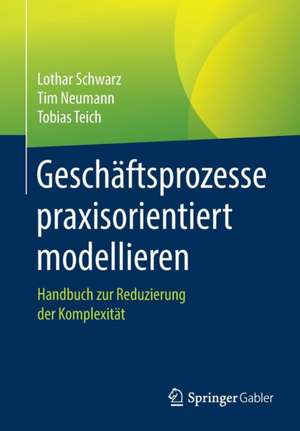 Geschäftsprozesse praxisorientiert modellieren: Handbuch zur Reduzierung der Komplexität de Lothar Schwarz