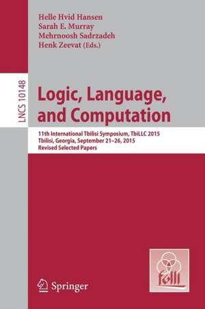 Logic, Language, and Computation: 11th International Tbilisi Symposium on Logic, Language, and Computation, TbiLLC 2015, Tbilisi, Georgia, September 21-26, 2015, Revised Selected Papers de Helle Hvid Hansen