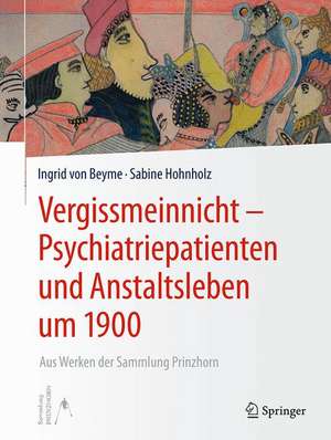 Vergissmeinnicht - Psychiatriepatienten und Anstaltsleben um 1900: Aus Werken der Sammlung Prinzhorn de Ingrid von Beyme