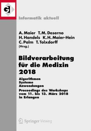 Bildverarbeitung für die Medizin 2018: Algorithmen - Systeme - Anwendungen. Proceedings des Workshops vom 11. bis 13. März 2018 in Erlangen de Andreas Maier