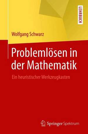 Problemlösen in der Mathematik: Ein heuristischer Werkzeugkasten de Wolfgang Schwarz