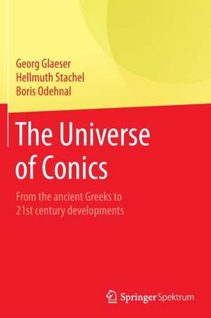 The Universe of Conics: From the ancient Greeks to 21st century developments de Georg Glaeser