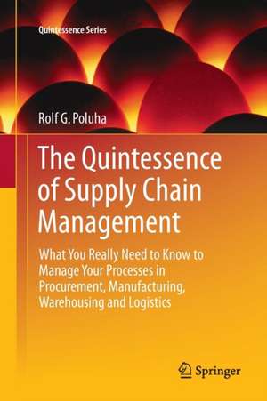 The Quintessence of Supply Chain Management: What You Really Need to Know to Manage Your Processes in Procurement, Manufacturing, Warehousing and Logistics de Rolf G. Poluha