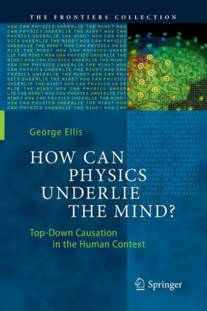 How Can Physics Underlie the Mind?: Top-Down Causation in the Human Context de George Ellis