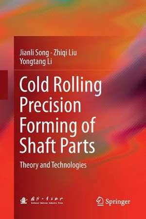 Cold Rolling Precision Forming of Shaft Parts: Theory and Technologies de Jianli Song