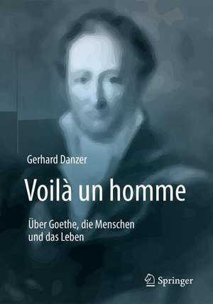 Voilà un homme - Über Goethe, die Menschen und das Leben de Gerhard Danzer