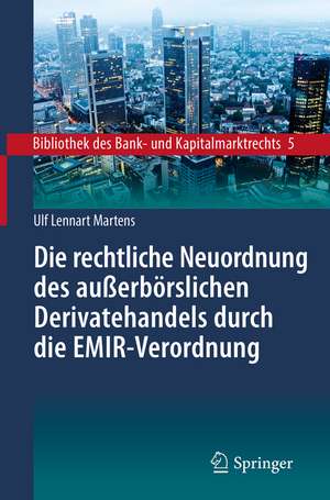 Die rechtliche Neuordnung des außerbörslichen Derivatehandels durch die EMIR-Verordnung: Clearing, Risikoabsicherung und Meldepflichten de Ulf Lennart Martens