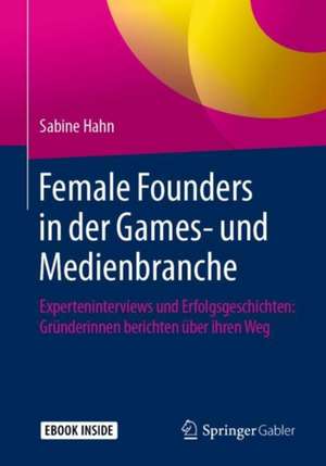 Female Founders in der Games- und Medienbranche: Experteninterviews und Erfolgsgeschichten: Gründerinnen berichten über ihren Weg de Sabine Hahn