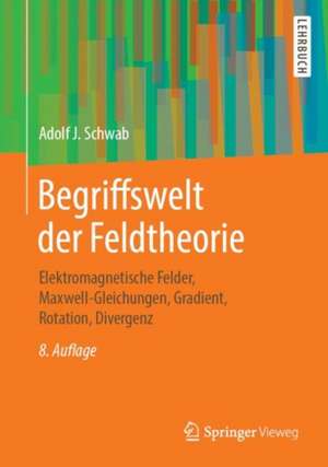 Begriffswelt der Feldtheorie: Elektromagnetische Felder, Maxwell-Gleichungen, Gradient, Rotation, Divergenz de Adolf J. Schwab