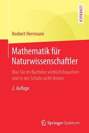 Mathematik für Naturwissenschaftler: Was Sie im Bachelor wirklich brauchen und in der Schule nicht lernen de Norbert Herrmann