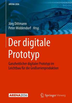 Der digitale Prototyp: Ganzheitlicher digitaler Prototyp im Leichtbau für die Großserienproduktion de Jörg Dittmann