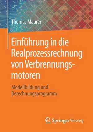 Einführung in die Realprozessrechnung von Verbrennungsmotoren: Modellbildung und Berechnungsprogramm de Thomas Maurer