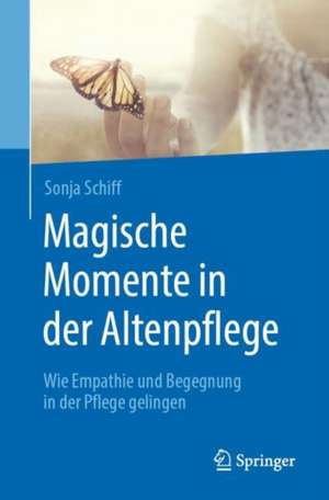 Magische Momente in der Altenpflege: Wie Empathie und Begegnung in der Pflege gelingen de Sonja Schiff