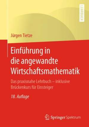 Einführung in die angewandte Wirtschaftsmathematik: Das praxisnahe Lehrbuch - inklusive Brückenkurs für Einsteiger de Jürgen Tietze