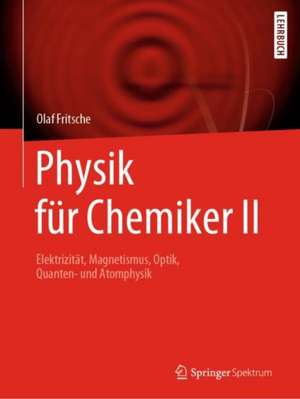 Physik für Chemiker II: Elektrizität, Magnetismus, Optik, Quanten- und Atomphysik de Olaf Fritsche