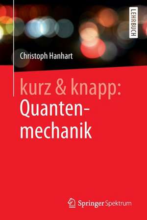 kurz & knapp: Quantenmechanik: Das Wichtigste auf unter 150 Seiten de Christoph Hanhart