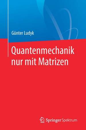 Quantenmechanik nur mit Matrizen de Günter Ludyk