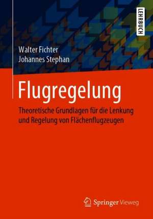 Flugregelung: Theoretische Grundlagen für die Lenkung und Regelung von Flächenflugzeugen de Walter Fichter