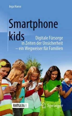 Smartphonekids: Digitale Fürsorge in Zeiten der Unsicherheit - ein Wegweiser für Familien de Inga Haese