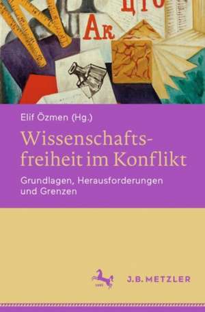 Wissenschaftsfreiheit im Konflikt: Grundlagen, Herausforderungen und Grenzen de Elif Özmen