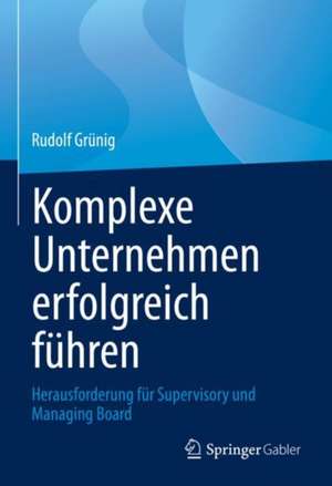 Komplexe Unternehmen erfolgreich führen: Herausforderung für Supervisory und Managing Board de Rudolf Grünig