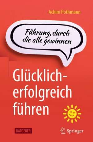 Glücklich-erfolgreich führen: Führung, durch die alle gewinnen de Achim Pothmann