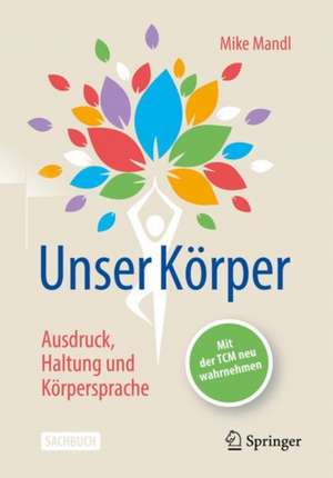 Unser Körper - Ausdruck, Haltung, Körpersprache: Mit der TCM neu wahrnehmen de Mike Mandl