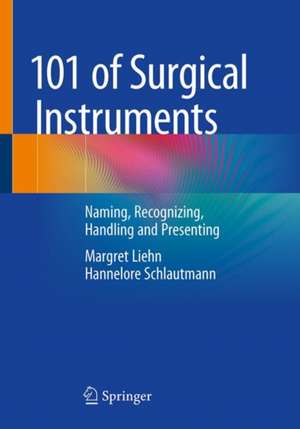 101 of Surgical Instruments: Naming, Recognizing, Handling and Presenting de Margret Liehn