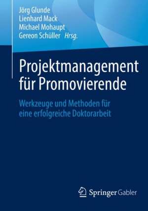 Projektmanagement für Promovierende: Werkzeuge und Methoden für eine erfolgreiche Doktorarbeit de Jörg Glunde