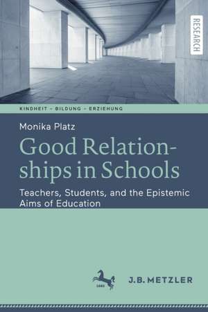 Good Relationships in Schools: Teachers, Students, and the Epistemic Aims of Education de Monika Platz