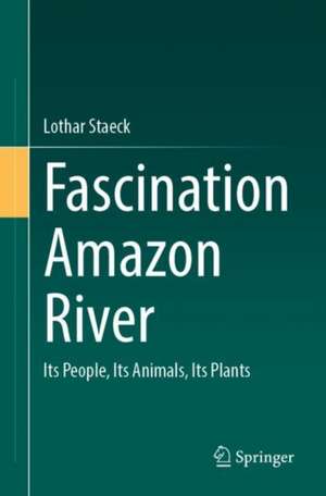 Fascination Amazon River: Its People, Its Animals, Its Plants de Lothar Staeck