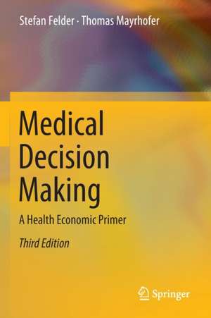 Medical Decision Making: A Health Economic Primer de Stefan Felder