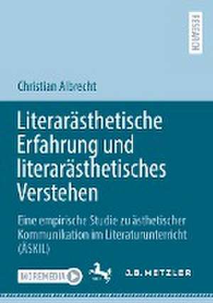 Literarästhetische Erfahrung und literarästhetisches Verstehen: Eine empirische Studie zu ästhetischer Kommunikation im Literaturunterricht (ÄSKIL) de Christian Albrecht