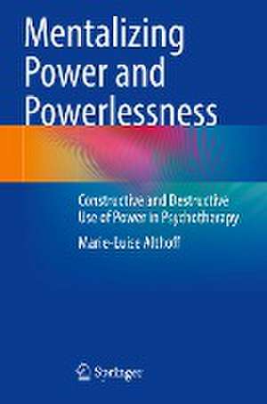 Mentalizing Power and Powerlessness: Constructive and Destructive Use of Power in Psychotherapy de Marie-Luise Althoff