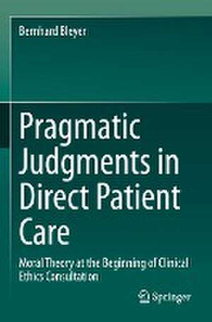 Pragmatic Judgments in Direct Patient Care: Moral Theory at the Beginning of Clinical Ethics Consultation de Bernhard Bleyer