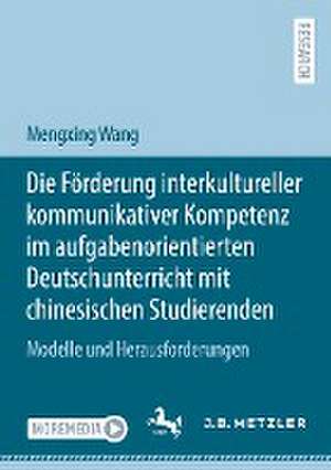 Die Förderung interkultureller kommunikativer Kompetenz im aufgabenorientierten Deutschunterricht mit chinesischen Studierenden: Modelle und Herausforderungen de Mengxing Wang