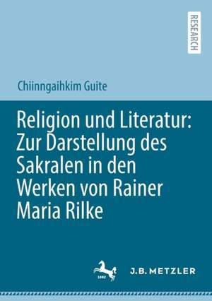 Religion und Literatur: Zur Darstellung des Sakralen in den Werken von Rainer Maria Rilke de Chiinngaihkim Guite