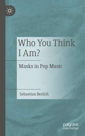 Who You Think I Am?: Masks in Pop Music de Sebastian Berlich