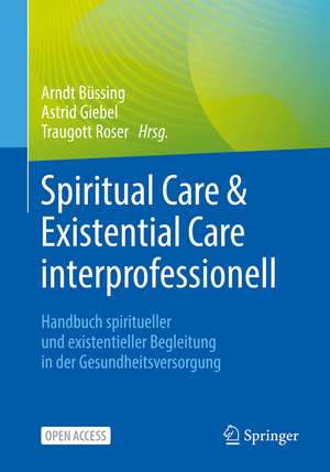 Spiritual Care & Existential Care interprofessionell: Handbuch spiritueller und existentieller Begleitung in der Gesundheitsversorgung de Arndt Büssing