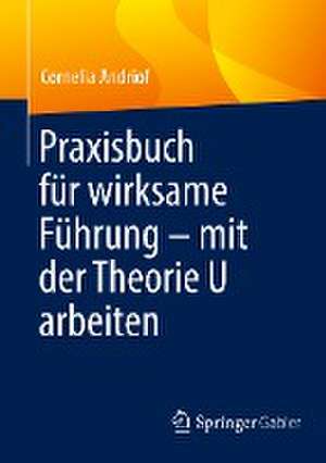 Praxisbuch für wirksame Führung – mit der Theorie U arbeiten de Cornelia Andriof