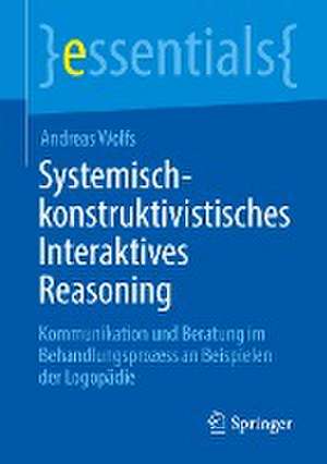 Systemisch-konstruktivistisches Interaktives Reasoning: Kommunikation und Beratung im Behandlungsprozess an Beispielen der Logopädie de Andreas Wolfs