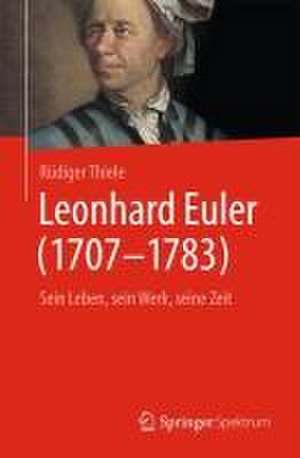 Leonhard Euler (1707-1783): Sein Leben, sein Werk, seine Zeit de Rüdiger Thiele