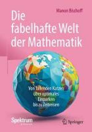 Die fabelhafte Welt der Mathematik: Von fallenden Katzen über optimales Einparken bis zu Zeitreisen de Manon Bischoff